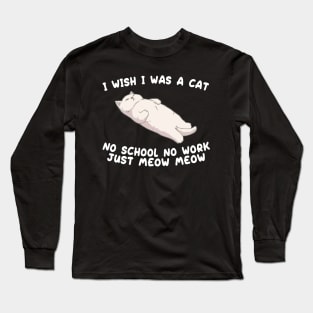 I wish I was a cat no school no work just meow meow Long Sleeve T-Shirt